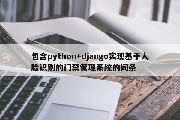 包含python+django实现基于人脸识别的门禁管理系统的词条