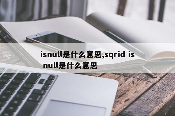 isnull是什么意思,sqrid is null是什么意思