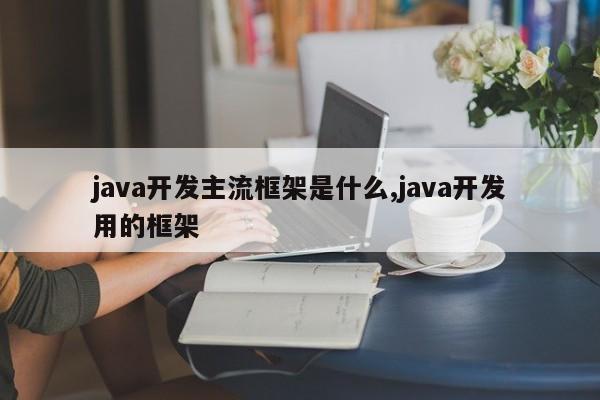 java开发主流框架是什么,java开发用的框架