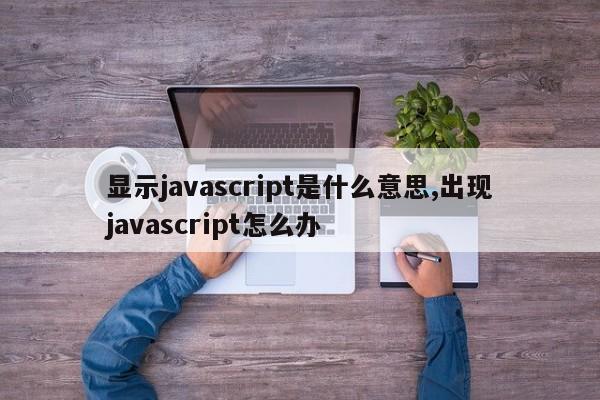 显示javascript是什么意思,出现javascript怎么办