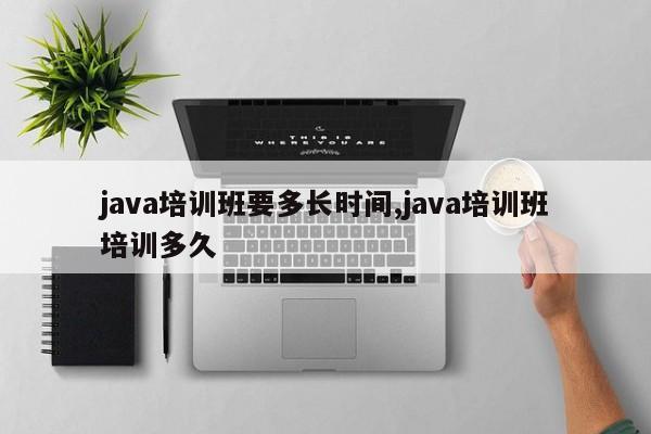 java培训班要多长时间,java培训班培训多久