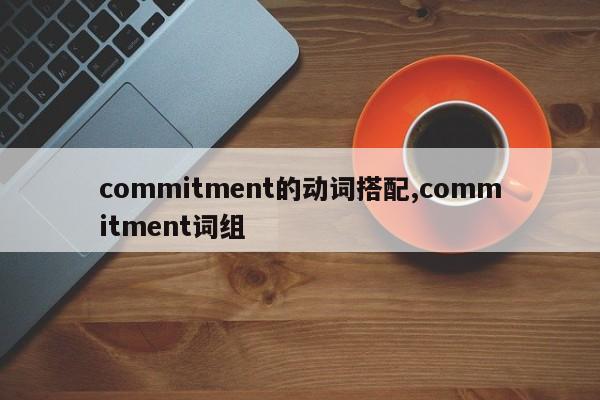 commitment的动词搭配,commitment词组