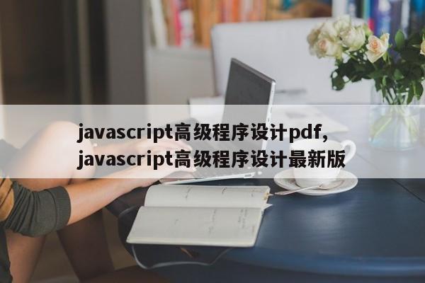 javascript高级程序设计pdf,javascript高级程序设计最新版