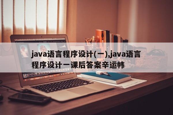 java语言程序设计(一),java语言程序设计一课后答案辛运帏