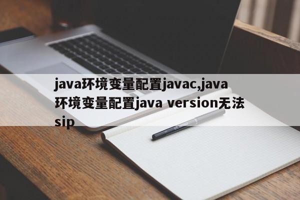 java环境变量配置javac,java环境变量配置java version无法sip