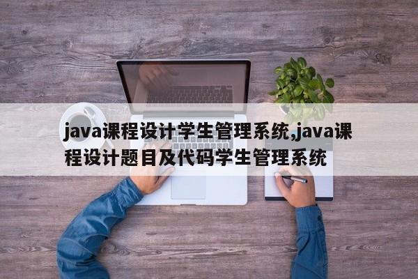 java课程设计学生管理系统,java课程设计题目及代码学生管理系统