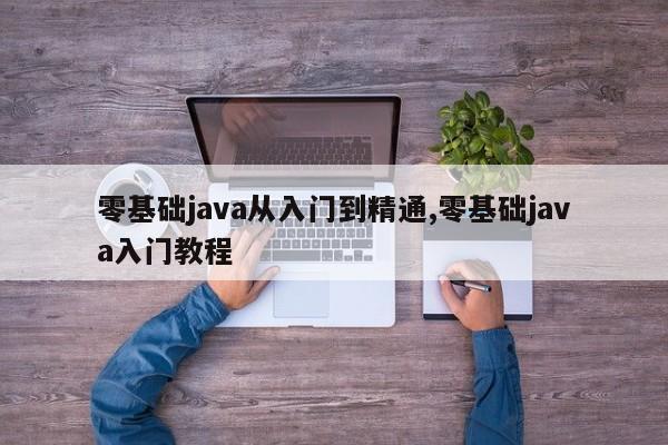 零基础java从入门到精通,零基础java入门教程