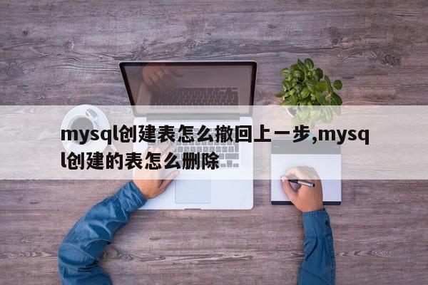 mysql创建表怎么撤回上一步,mysql创建的表怎么删除