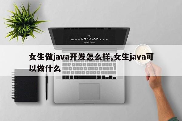 女生做java开发怎么样,女生java可以做什么