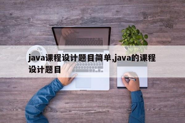 java课程设计题目简单,java的课程设计题目