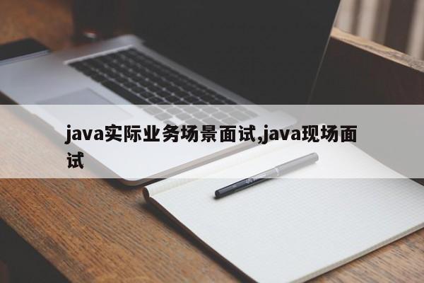 java实际业务场景面试,java现场面试