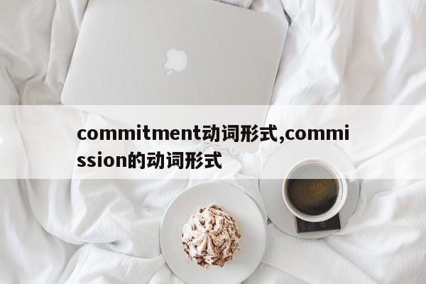 commitment动词形式,commission的动词形式