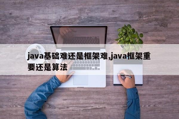 java基础难还是框架难,java框架重要还是算法