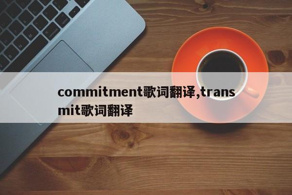 commitment歌词翻译,transmit歌词翻译