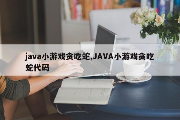 java小游戏贪吃蛇,JAVA小游戏贪吃蛇代码