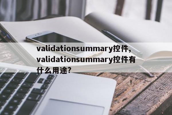 validationsummary控件,validationsummary控件有什么用途?