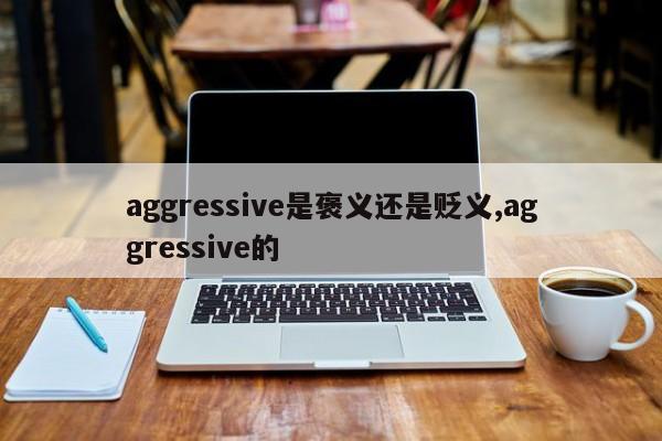 aggressive是褒义还是贬义,aggressive的