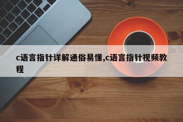 c语言指针详解通俗易懂,c语言指针视频教程