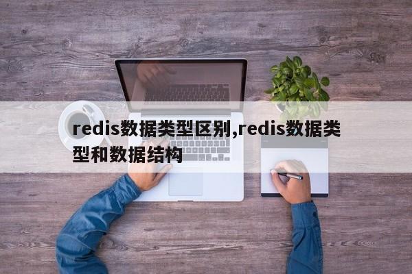 redis数据类型区别,redis数据类型和数据结构